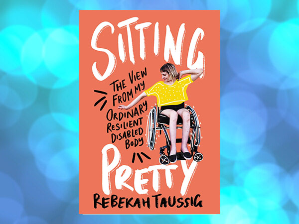 the cover of the book Sitting Pretty: The view from my ordinary resilient disabled body by Rebekah Taussig featuring a young woman in a wheelchair.